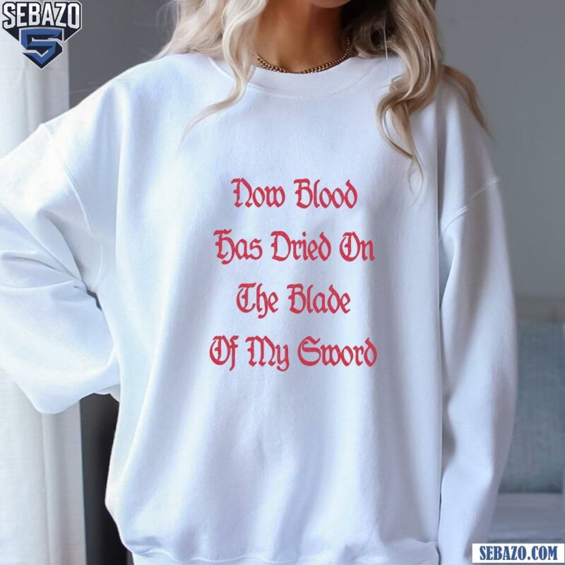 -Now Blood Has Dried On The Blade Of My Sword Shirt sweatshirt