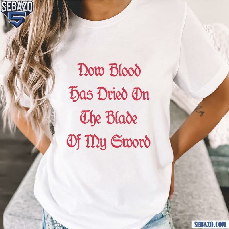 -Now Blood Has Dried On The Blade Of My Sword Shirt t-shirt