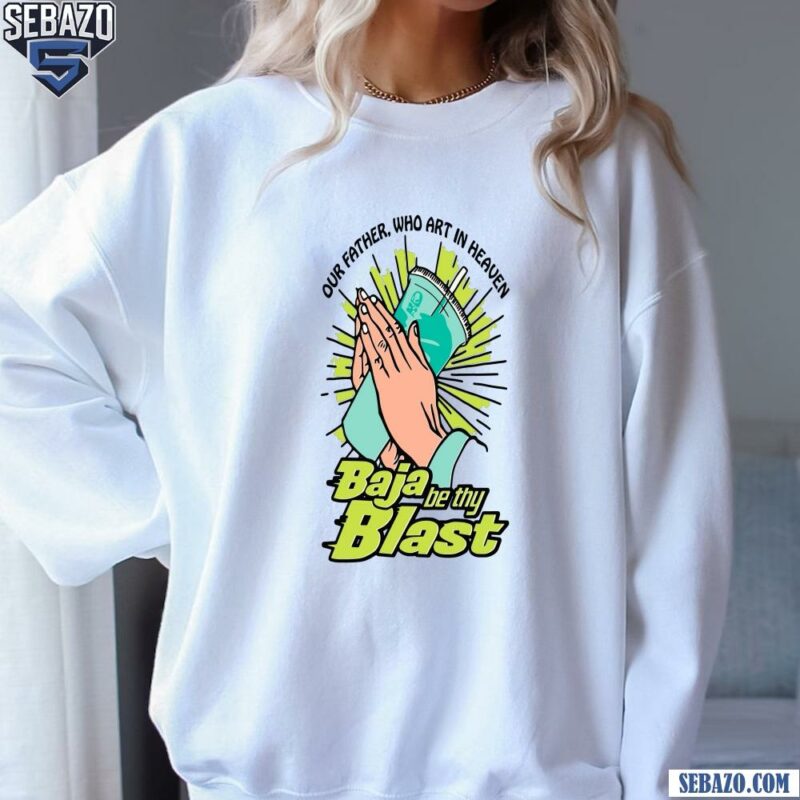 Our Father Who Art In Heaven Baja Be Thy Blast Shirt sweatshirt