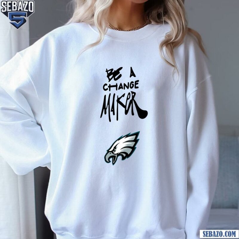 Philadelphia Eagles Be A Change Maker Shirt sweatshirt