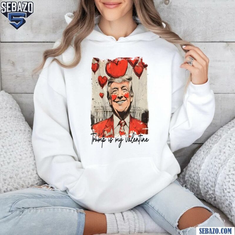 President Trump Is My Valentine Funny Valentines Day Shirt hoodie