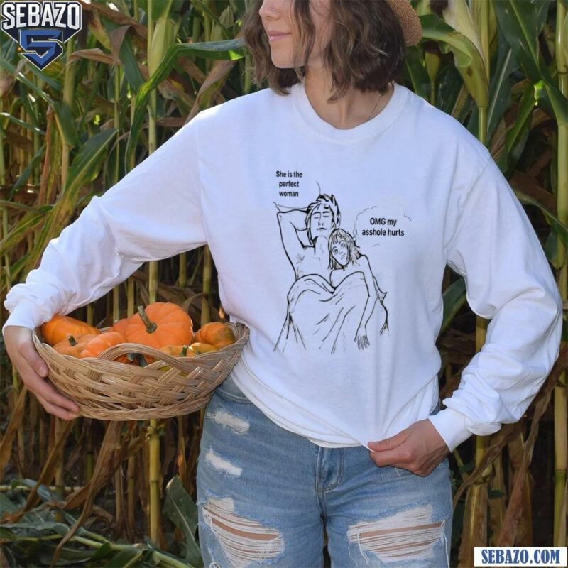 She Is The Perfect Woman Omg My Asshole Hurts Shirt long sleeved