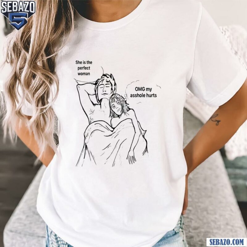 She Is The Perfect Woman Omg My Asshole Hurts Shirt t-shirt