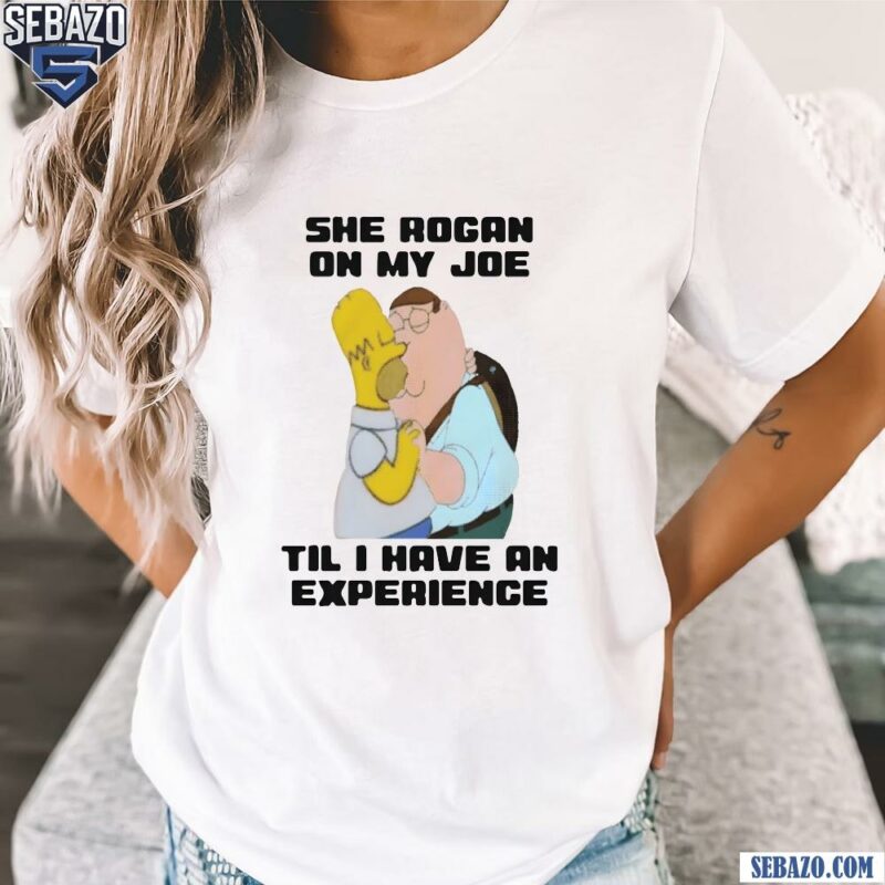 She Rogan On My Joe Til I Have An Experience Shirt t-shirt