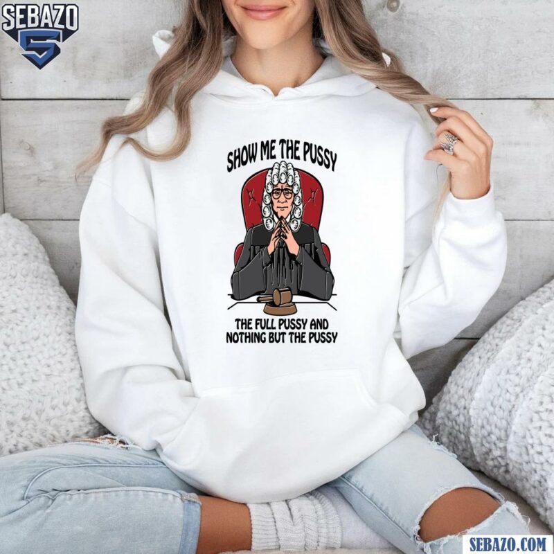 Show Me The Pussy The Full Pussy And Nothing But The Pussy Shirt hoodie