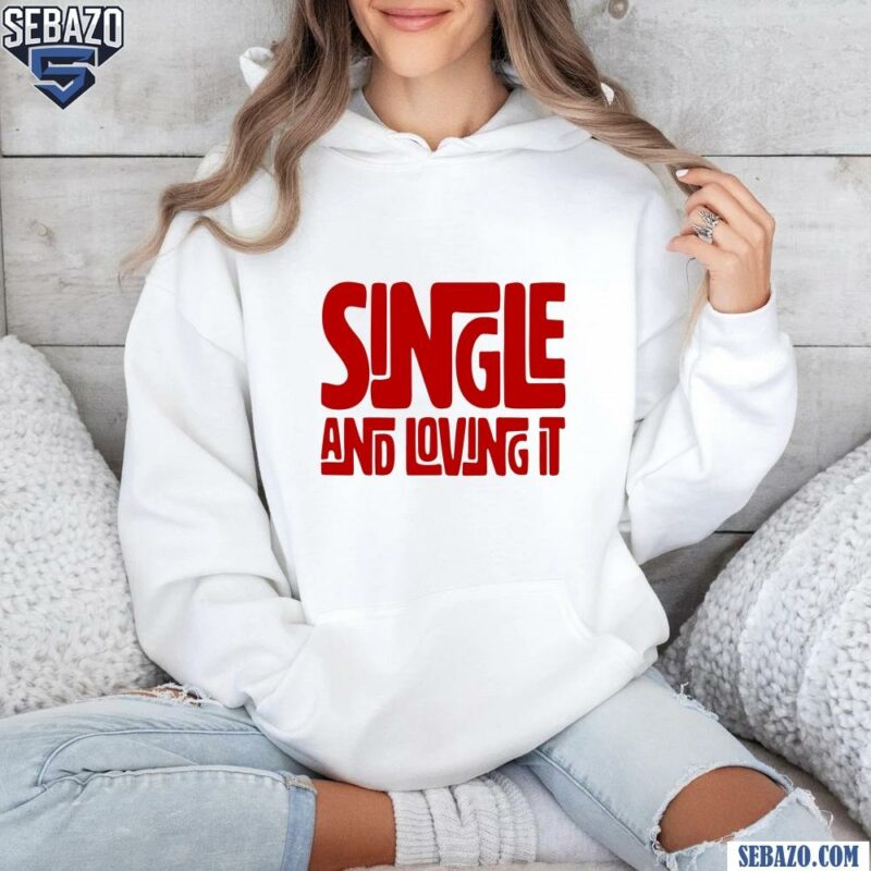 Single And Loving It Shirt hoodie