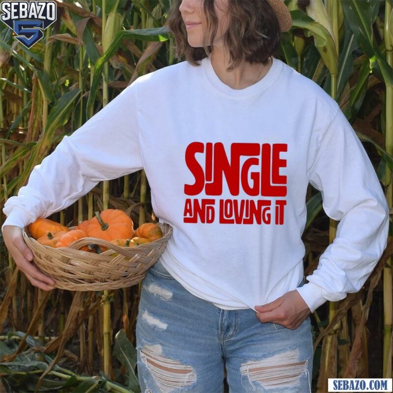 Single And Loving It Shirt long sleeved