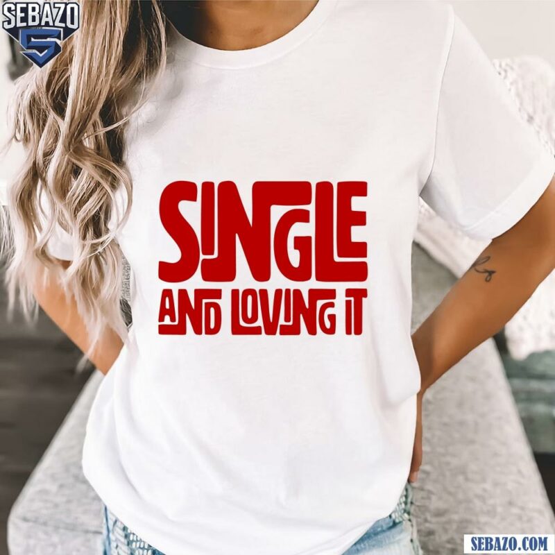 Single And Loving It Shirt t-shirt