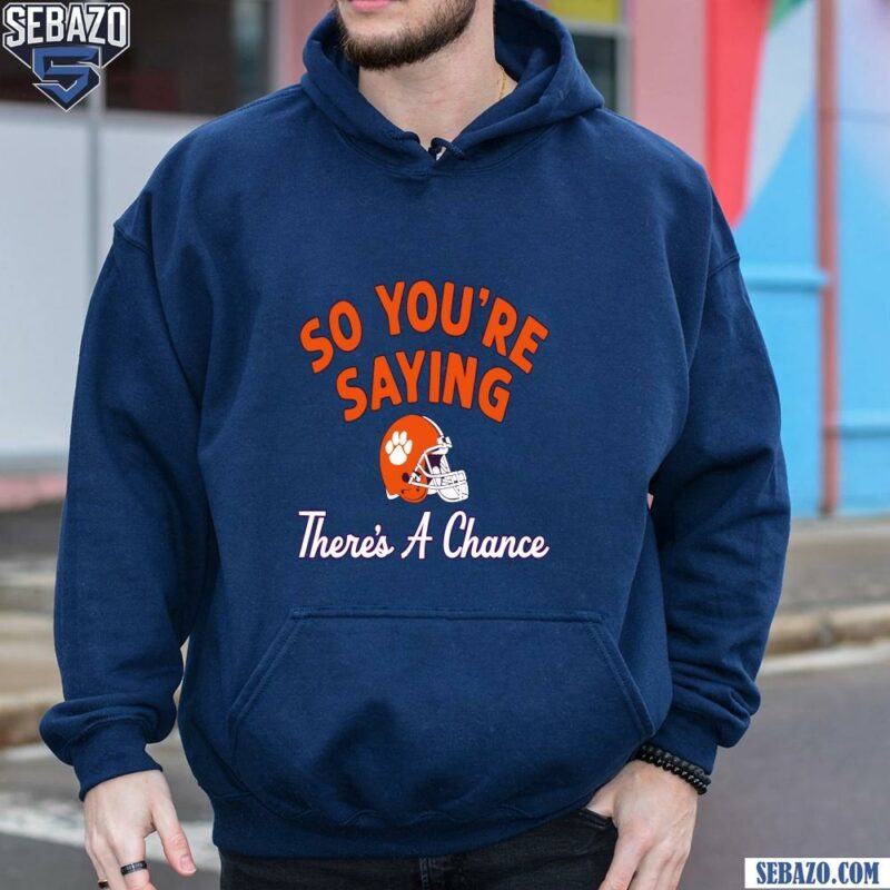 So Youre Saying Theres A Chance Clemson Tigers Football Shirt hoodie