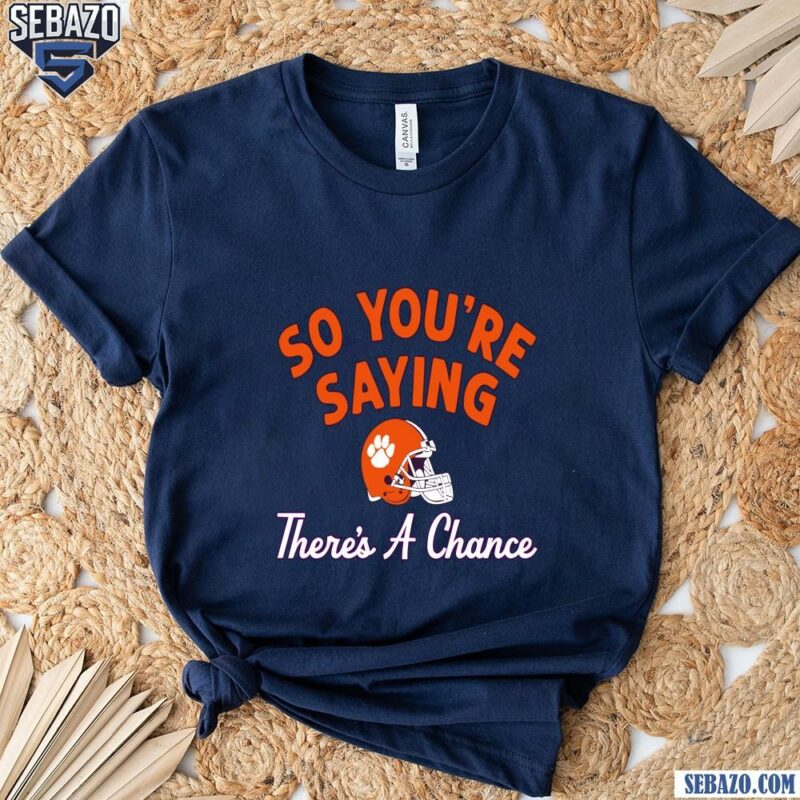 So Youre Saying Theres A Chance Clemson Tigers Football Shirt t-shirt