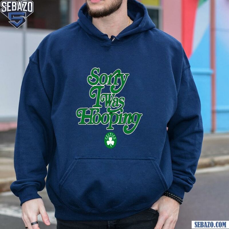 Sorry I Was Hooping Boston Celtics Shirt hoodie