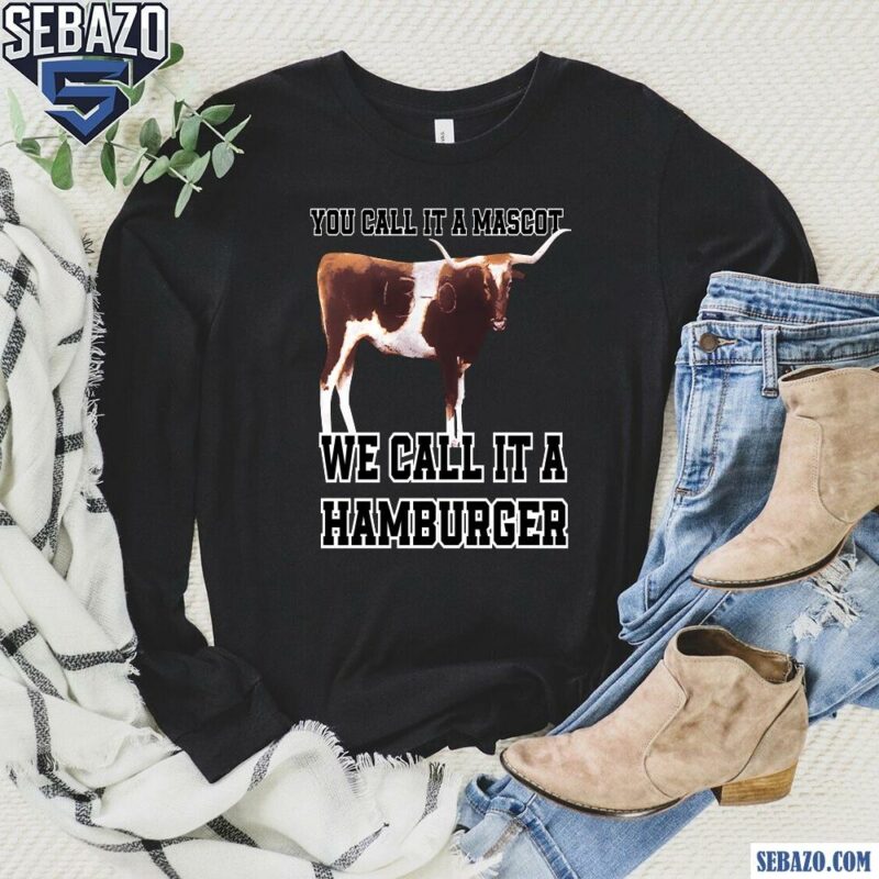 Texas A&M You Call It A Mascot We Call It A Hamburger Shirt long sleeved