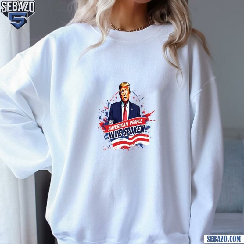 The American People Have Spoken Donald Trump Shirt sweatshirt