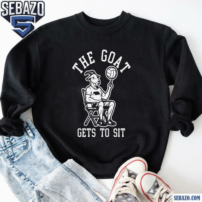 The Goat Gets To Sit Volleyball Shirt sweatshirt