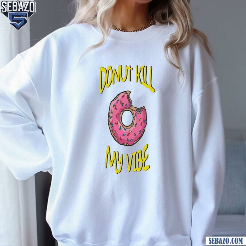 The Simpsons Donut Kill My Vibe Shirt sweatshirt