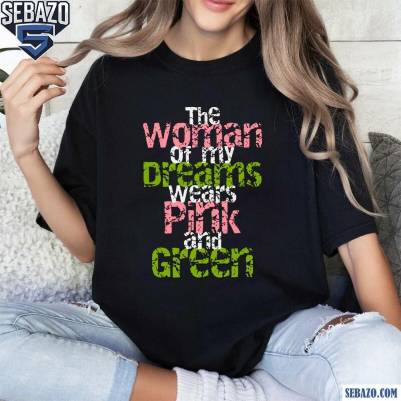 The Woman Of My Dreams Wears Pink And Green AKA Shirt t-shirt