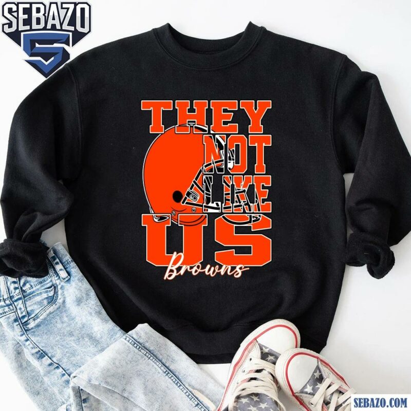 They Not Like Us Cleveland Browns Nfl Football Shirt sweatshirt