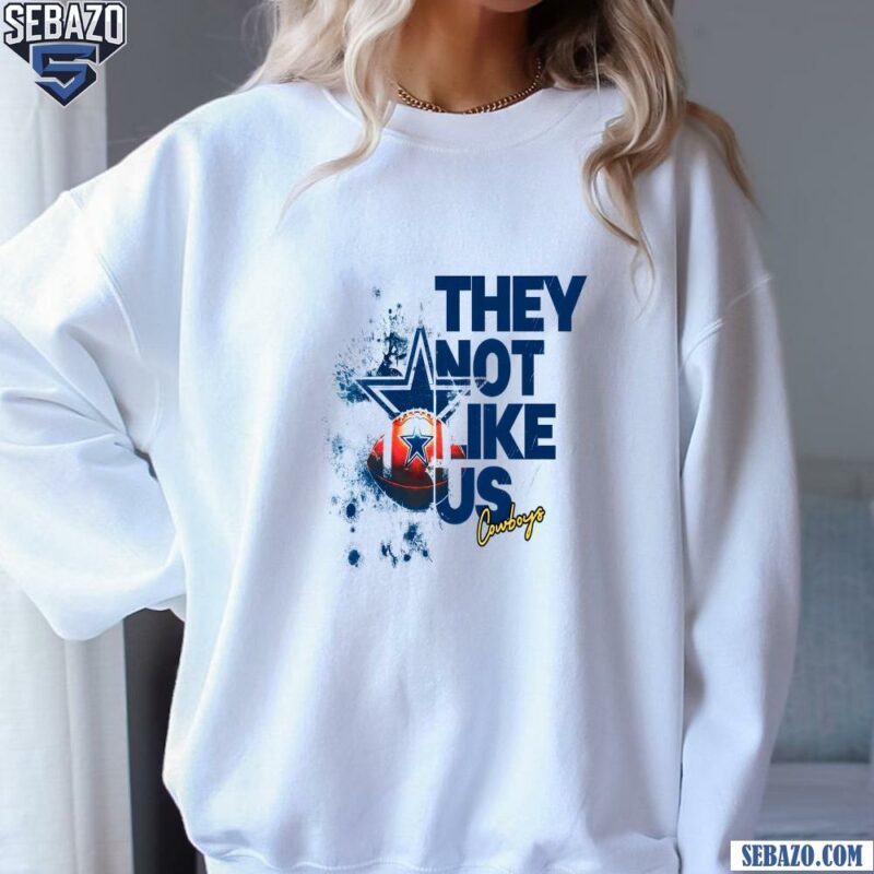 They Not Like Us Cowboys Football Shirt sweatshirt