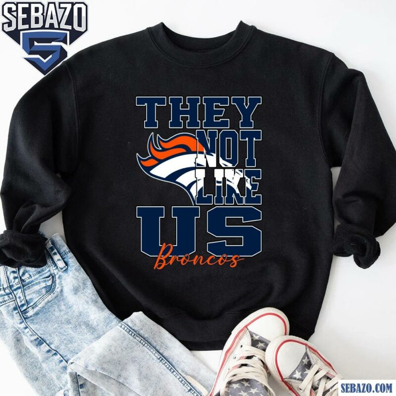 They Not Like Us Denver Broncos Nfl Football Shirt sweatshirt