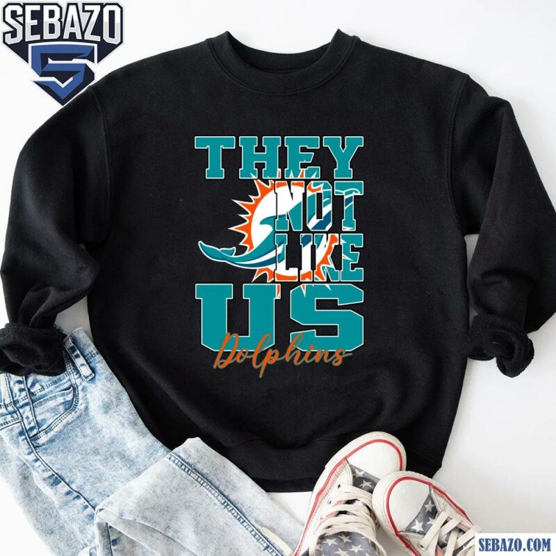 They Not Like Us Miami Dolphins Nfl Football Shirt sweatshirt