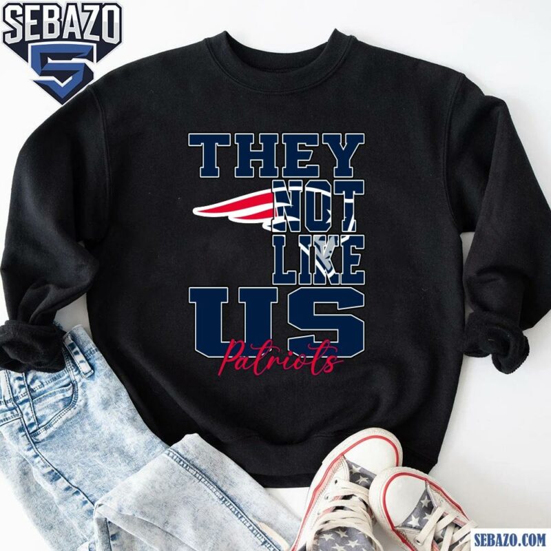 They Not Like Us New England Patriots Nfl Football Shirt sweatshirt