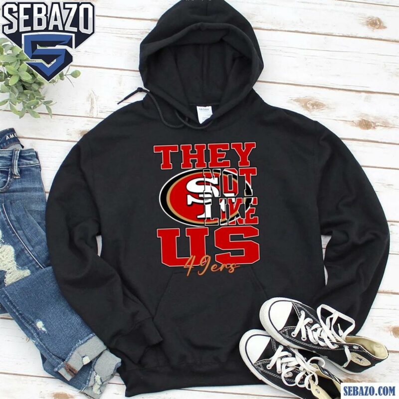 They Not Like Us San Francisco 49Ers Nfl Football Shirt hoodie