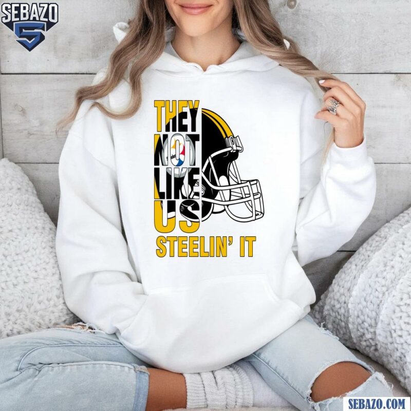 They Not Like Us Steelin It Pittsburgh Steelers Football Shirt hoodie