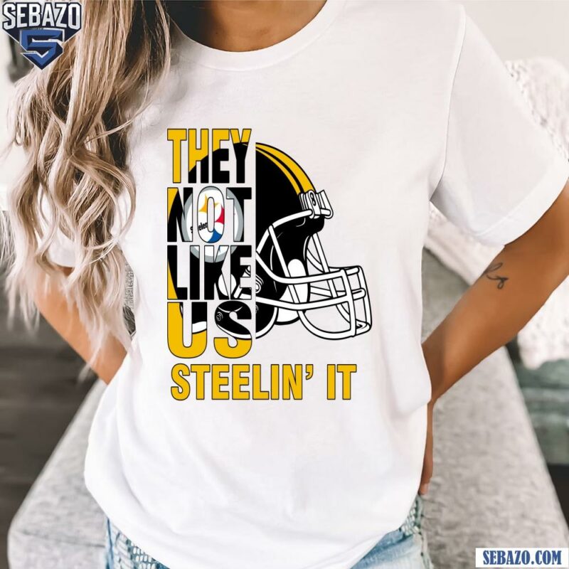 They Not Like Us Steelin It Pittsburgh Steelers Football Shirt t-shirt