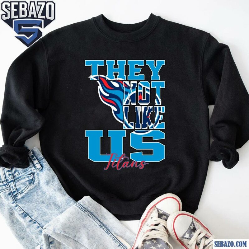 They Not Like Us Tennessee Titans Nfl Football Shirt sweatshirt