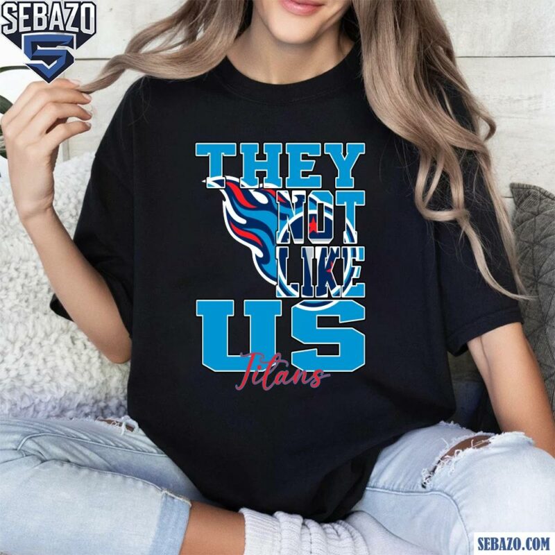 They Not Like Us Tennessee Titans Nfl Football Shirt t-shirt