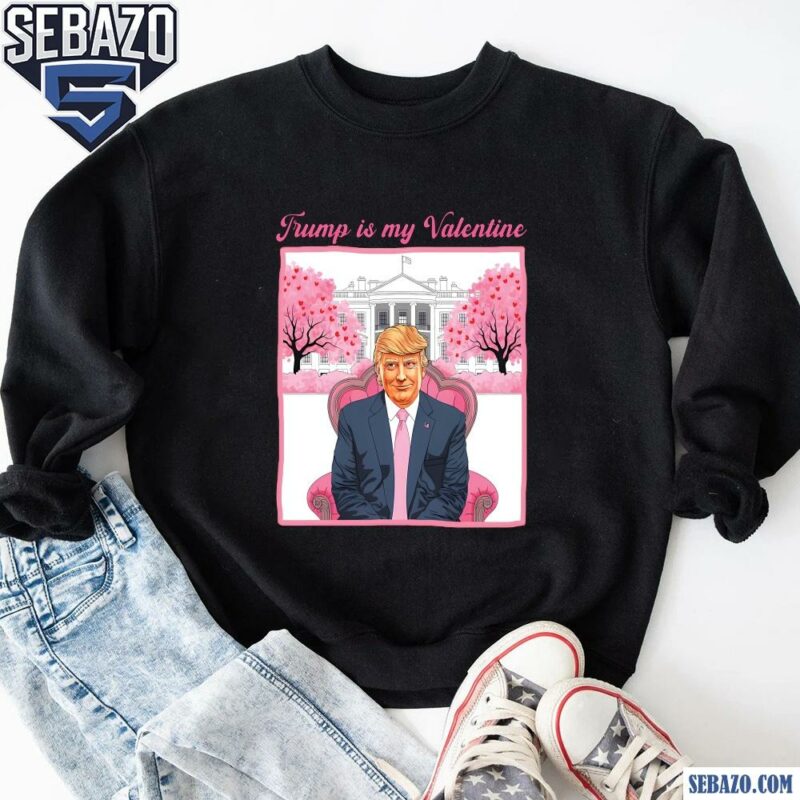 Trump Is My Valentine Funny Valentines Day Shirt sweatshirt