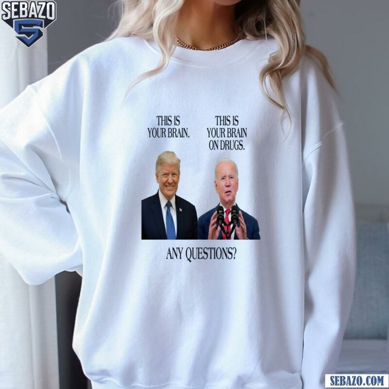 Trump This Is Your Brain Biden This Is Your Brain On Drugs Shirt sweatshirt