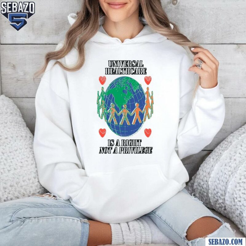 Universal Healthcare Is A Right Not A Privilege Shirt hoodie