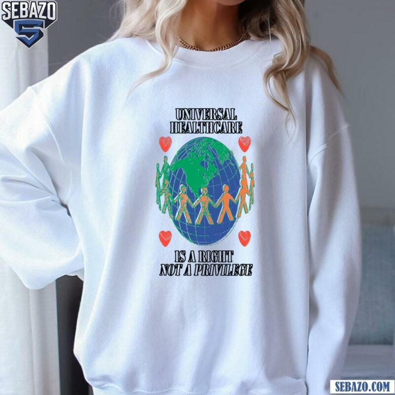 Universal Healthcare Is A Right Not A Privilege Shirt sweatshirt