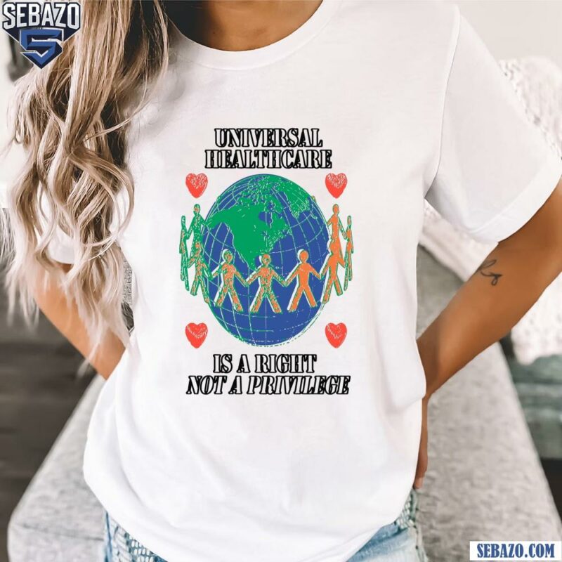 Universal Healthcare Is A Right Not A Privilege Shirt t-shirt