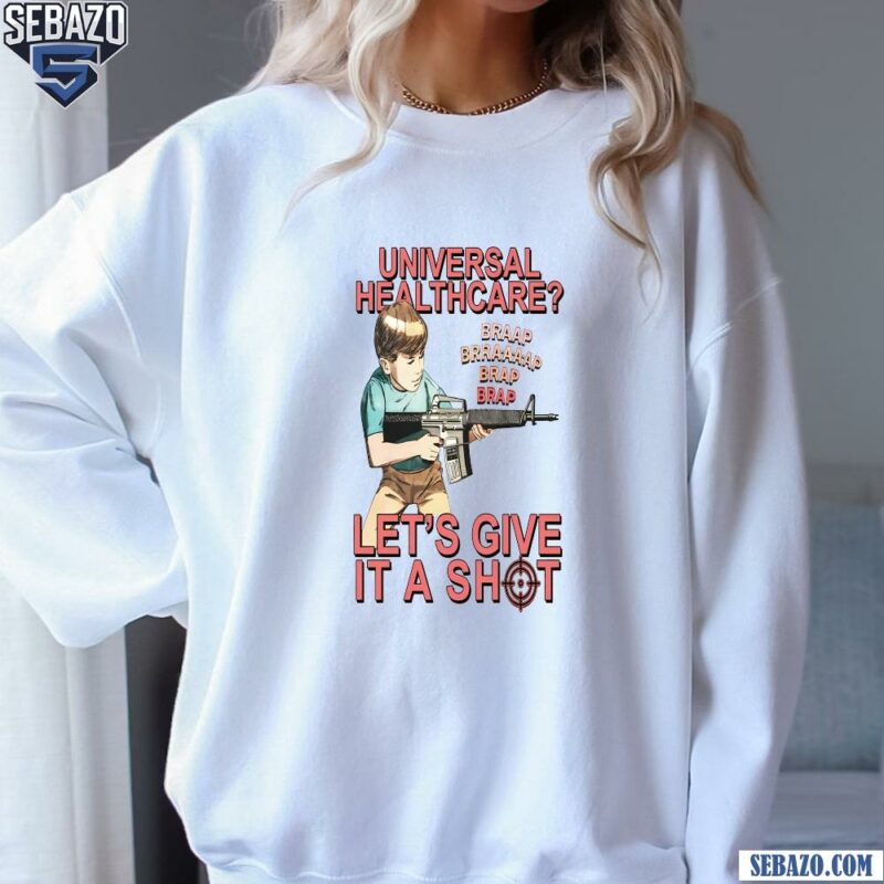 Universal Healthcare Lets Give It A Shot Shirt sweatshirt