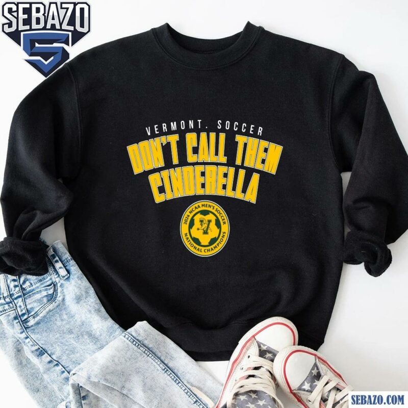 Vermont Soccer Dont Call Them Cinderella 2024 NCAA Soccer Shirt sweatshirt