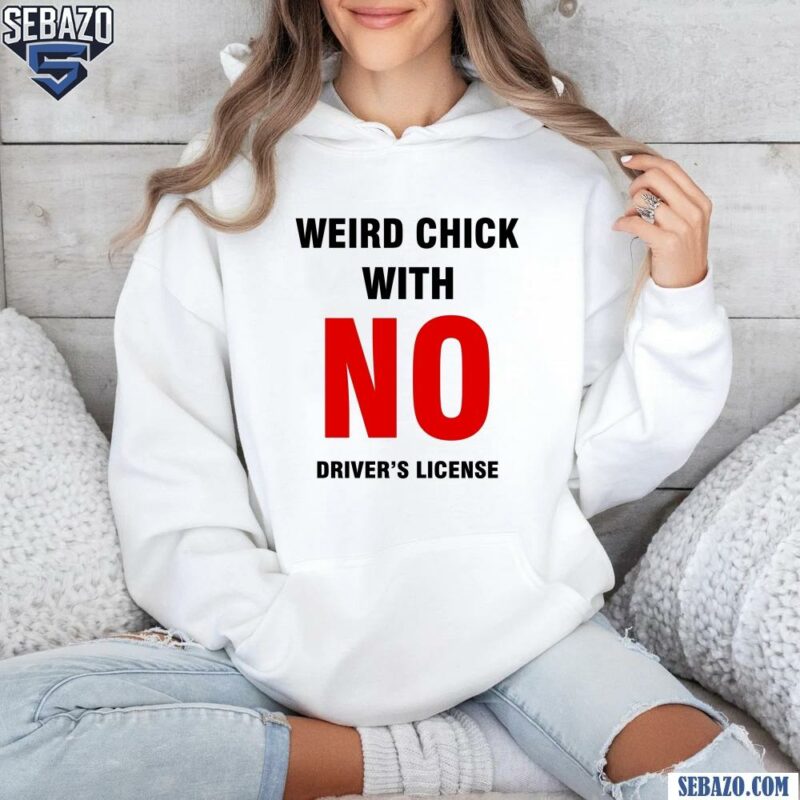 Weird Chick With No Drivers License Shirt hoodie