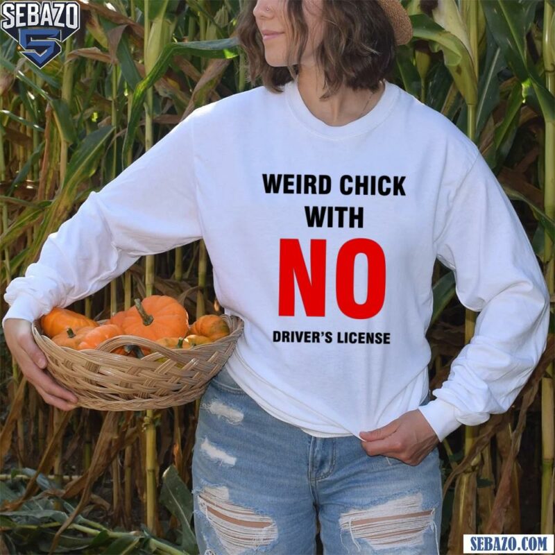 Weird Chick With No Drivers License Shirt long sleeved