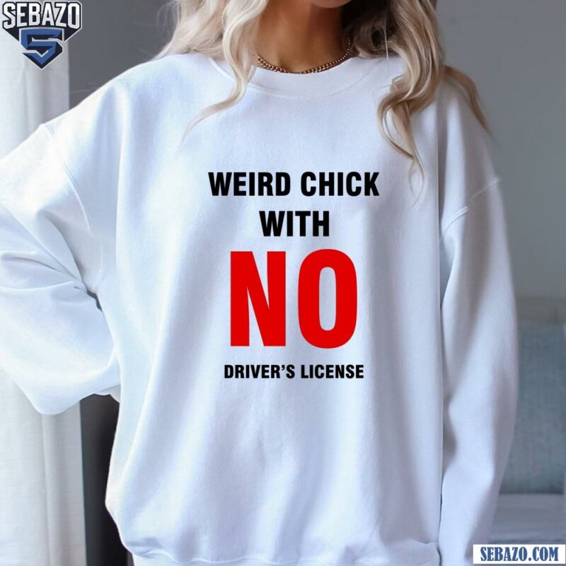 Weird Chick With No Drivers License Shirt sweatshirt