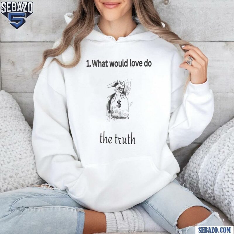 What Would Love To The Truth Shirt hoodie