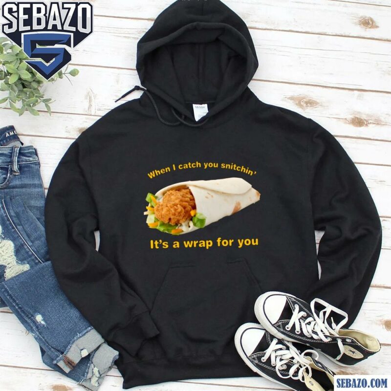 When I Catch You Snitchin Its A Wrap For You Shirt hoodie