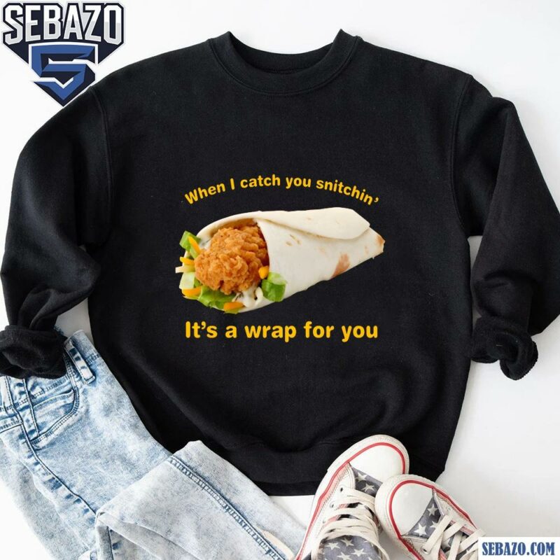 When I Catch You Snitchin Its A Wrap For You Shirt sweatshirt