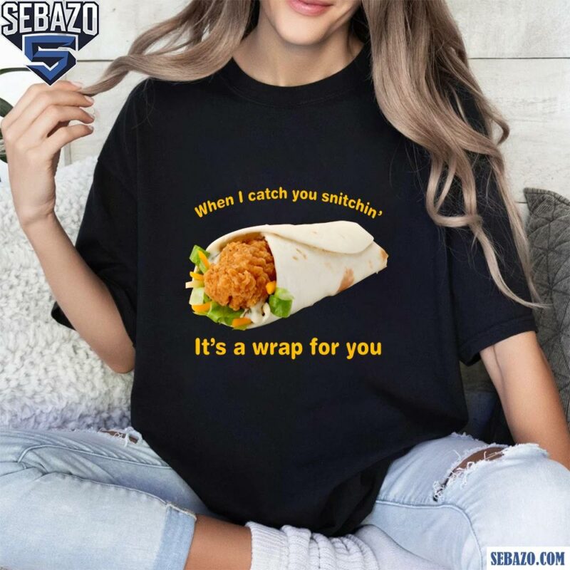 When I Catch You Snitchin Its A Wrap For You Shirt t-shirt