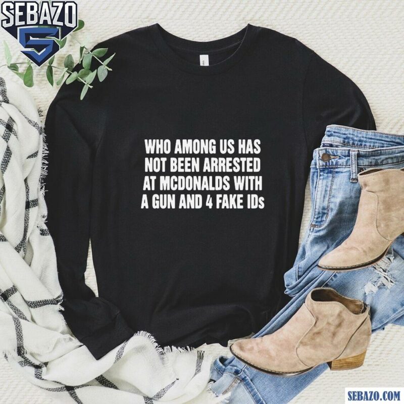 Who Among Us Has Not Been Arrested Shirt long sleeved