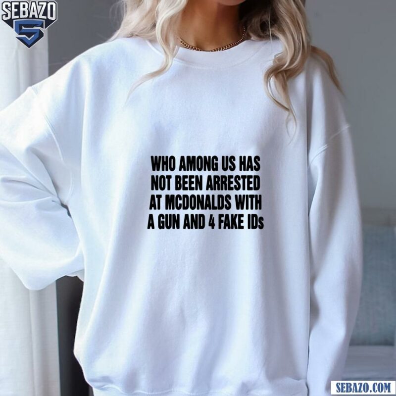 Who Among Us Has Not Been Arrested Shirt sweatshirt