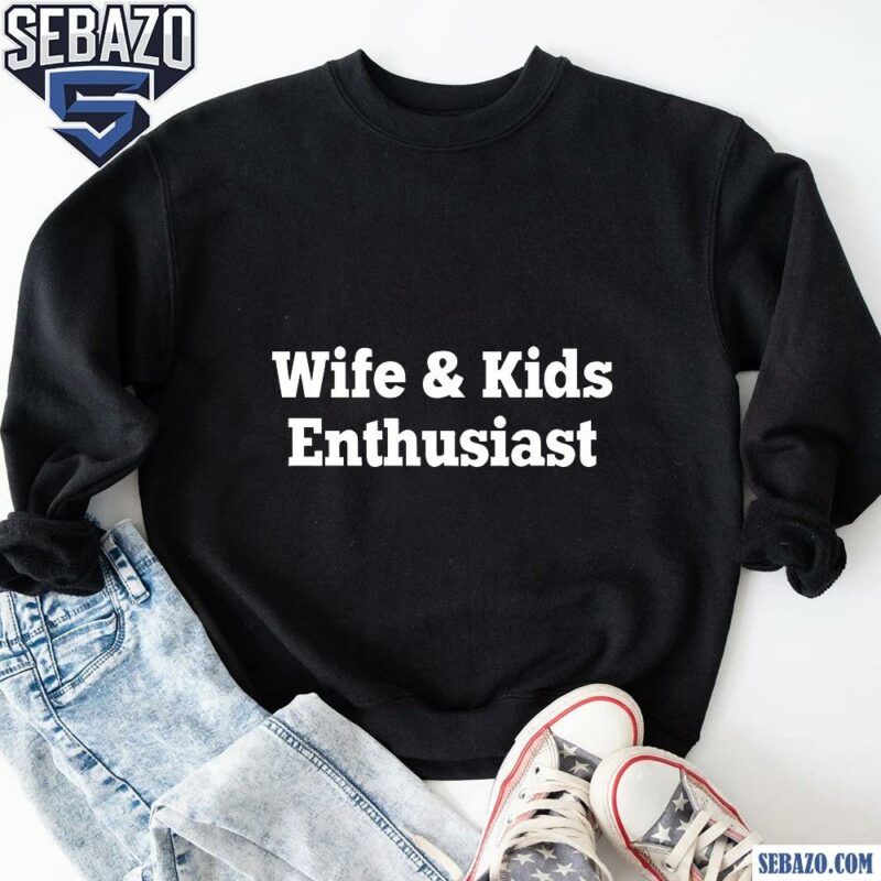 Wife And Kids Enthusiast Shirt sweatshirt