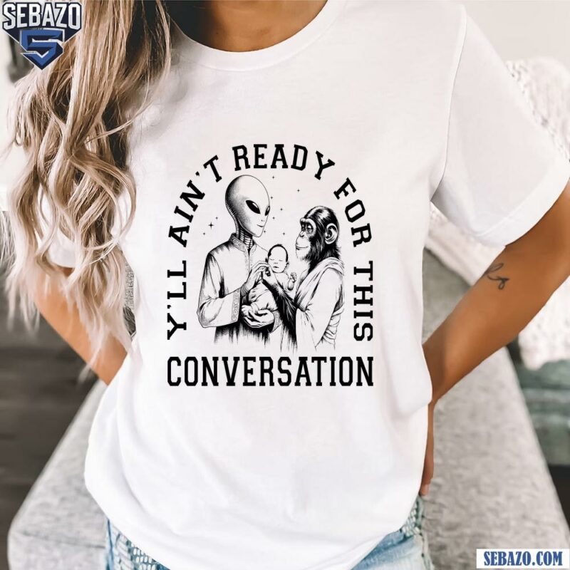 Ya ll Aint Ready For This Conversation Shirt t-shirt