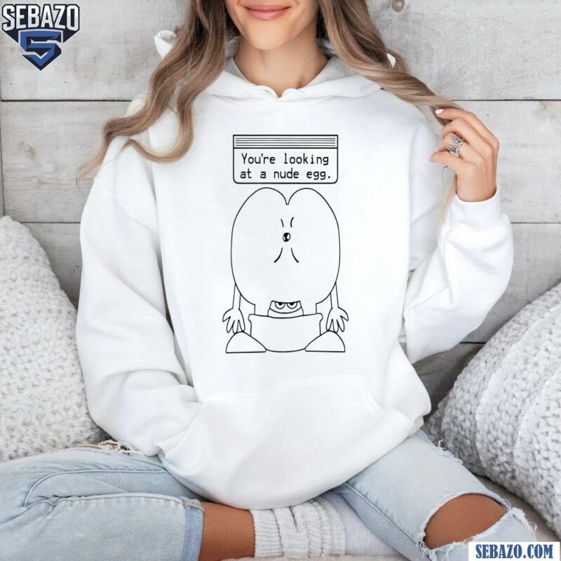 You Are Looking At A Nude Egg Shirt hoodie