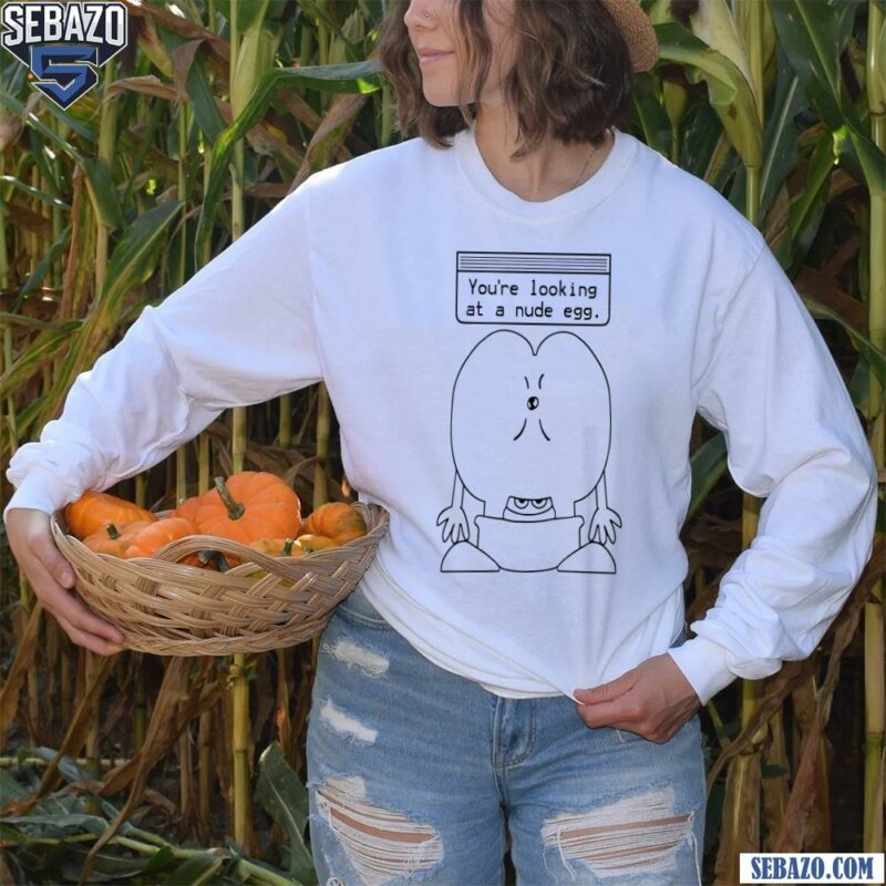 You Are Looking At A Nude Egg Shirt long sleeved